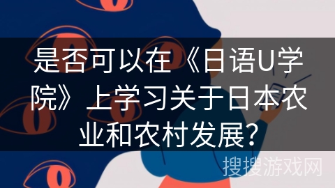 是否可以在《日语U学院》上学习关于日本农业和农村发展？