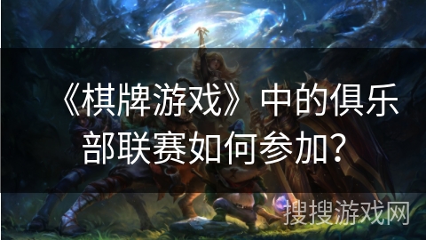 《棋牌游戏》中的俱乐部联赛如何参加？