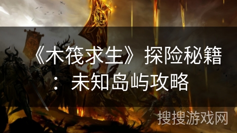 《木筏求生》探险秘籍:未知岛屿攻略 《木筏求生》探险秘籍:未知岛屿攻略