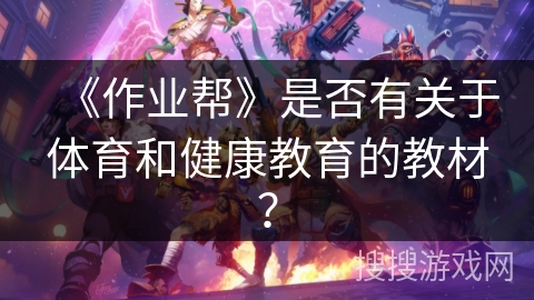 《作业帮》是否有关于体育和健康教育的教材？
