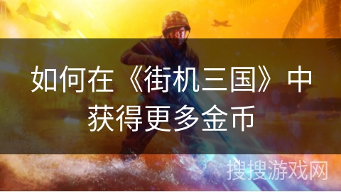 如何在《街机三国》中获得更多金币 如何在《街机三国》中获得更多金币