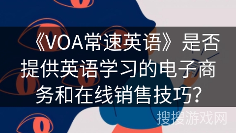《VOA常速英语》是否提供英语学习的电子商务和在线销售技巧? 《VOA常速英语》是否提供英语学习的电子商务和在线销售技巧?