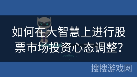 如何在大智慧上进行股票市场投资心态调整？