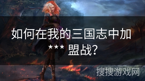 如何在我的三国志中加 *** 盟战？