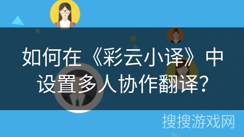 如何在《彩云小译》中设置多人协作翻译? 如何在《彩云小译》中设置多人协作翻译?