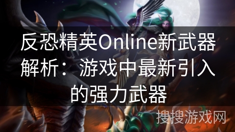 反恐精英Online新武器解析：游戏中最新引入的强力武器