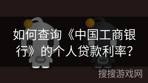 如何查询《中国工商银行》的个人贷款利率？