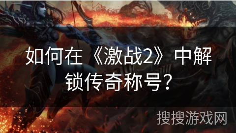 如何在《激战2》中解锁传奇称号？