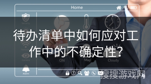 待办清单中如何应对工作中的不确定性？