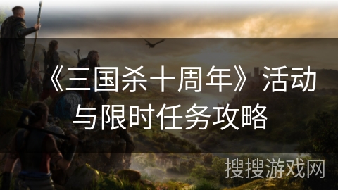 《三国杀十周年》活动与限时任务攻略