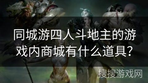 同城游四人斗地主的游戏内商城有什么道具？