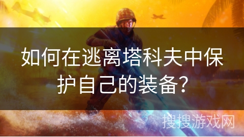 如何在逃离塔科夫中保护自己的装备？