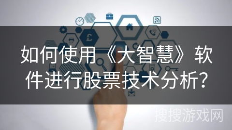 如何使用《大智慧》软件进行股票技术分析? 如何使用《大智慧》软件进行股票技术分析?