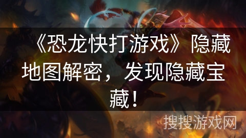 《恐龙快打游戏》隐藏地图解密,发现隐藏宝藏! 《恐龙快打游戏》隐藏地图解密,发现隐藏宝藏!