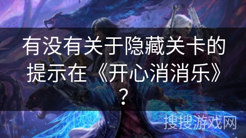 有没有关于隐藏关卡的提示在《开心消消乐》？