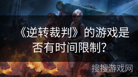 《逆转裁判》的游戏是否有时间限制？
