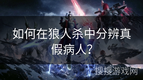 如何在狼人杀中分辨真假病人？