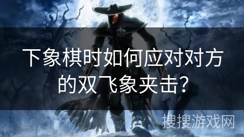 下象棋时如何应对对方的双飞象夹击？