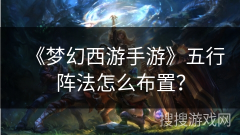 《梦幻西游手游》五行阵法怎么布置？