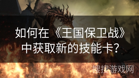 如何在《王国保卫战》中获取新的技能卡？