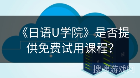 《日语U学院》是否提供免费试用课程？