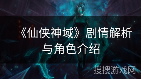 《仙侠神域》剧情解析与角色介绍