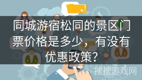 同城游宿松同的景区门票价格是多少，有没有优惠政策？