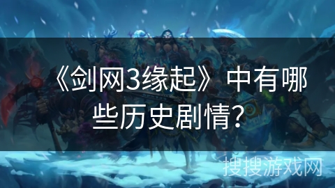 《剑网3缘起》中有哪些历史剧情？