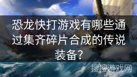 恐龙快打游戏有哪些通过集齐碎片合成的传说装备？