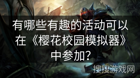有哪些有趣的活动可以在《樱花校园模拟器》中参加？