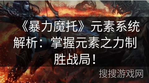 《暴力魔托》元素系统解析：掌握元素之力制胜战局！