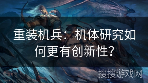重装机兵：机体研究如何更有创新性？