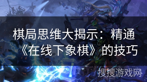 棋局思维大揭示：精通《在线下象棋》的技巧