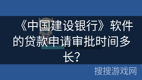 《中国建设银行》软件的贷款申请审批时间多长？