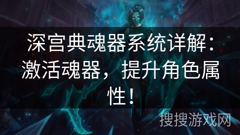 深宫典魂器系统详解：激活魂器，提升角色属性！