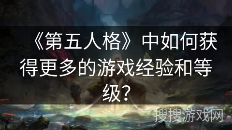 《第五人格》中如何获得更多的游戏经验和等级？