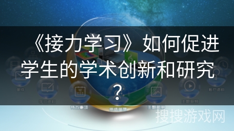 《接力学习》如何促进学生的学术创新和研究? 《接力学习》如何促进学生的学术创新和研究?