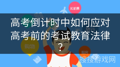 高考倒计时中如何应对高考前的考试教育法律? 高考倒计时中如何应对高考前的考试教育法律?