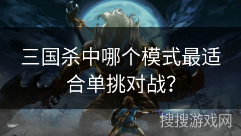 三国杀中哪个模式最适合单挑对战? 三国杀中哪个模式最适合单挑对战?