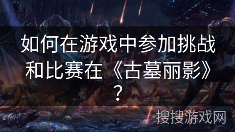 如何在游戏中参加挑战和比赛在《古墓丽影》? 如何在游戏中参加挑战和比赛在《古墓丽影》?