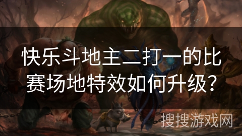快乐斗地主二打一的比赛场地特效如何升级? 快乐斗地主二打一的比赛场地特效如何升级?