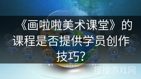 《画啦啦美术课堂》的课程是否提供学员创作技巧？