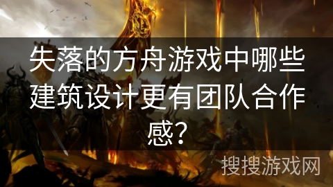 失落的方舟游戏中哪些建筑设计更有团队合作感？
