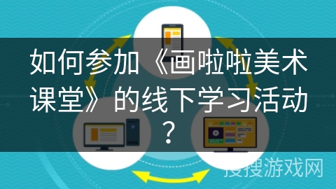如何参加《画啦啦美术课堂》的线下学习活动？