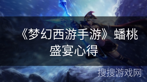 《梦幻西游手游》蟠桃盛宴心得