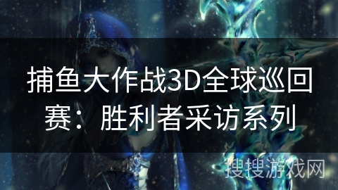 捕鱼大作战3D全球巡回赛：胜利者采访系列