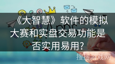 《大智慧》软件的模拟大赛和实盘交易功能是否实用易用?