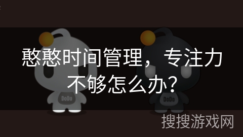 憨憨时间管理，专注力不够怎么办？
