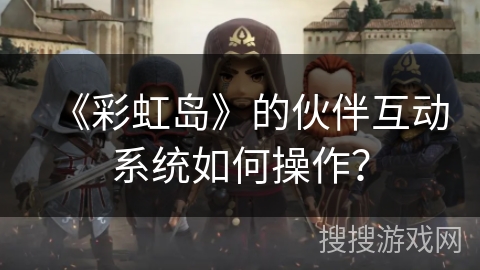 《彩虹岛》的伙伴互动系统如何操作？
