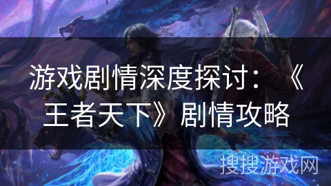 游戏剧情深度探讨：《王者天下》剧情攻略